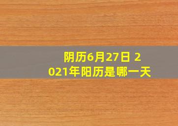 阴历6月27日 2021年阳历是哪一天